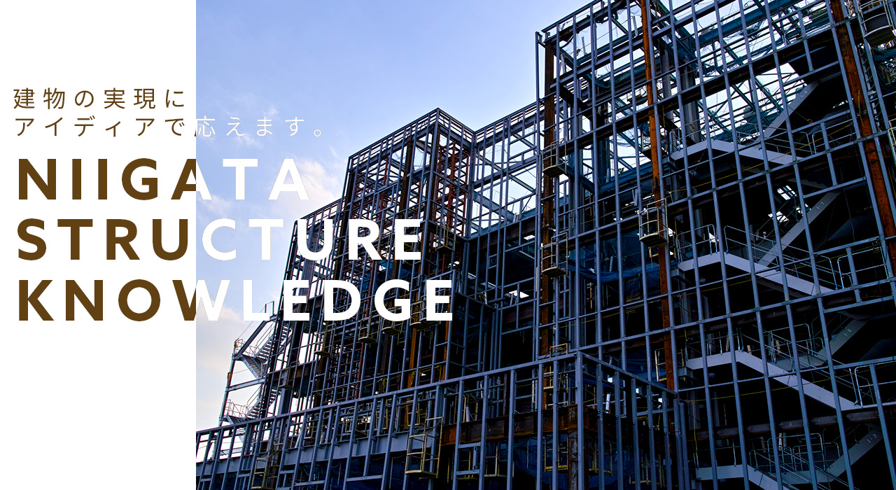 建物の実現にアイディアで応えます。NIIGATA STRUCTURE KNOWLEDGE